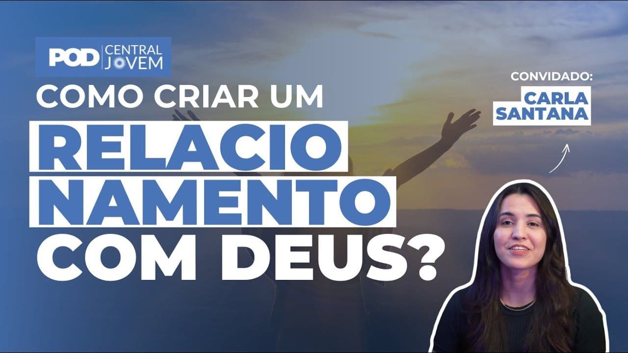 Como criar um relacionamento com Deus? | POD CENTRAL JOVEM com Carla Santana
